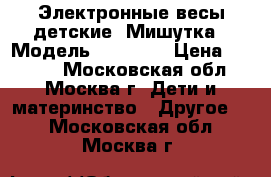 Электронные весы детские “Мишутка“. Модель V-BS 10. › Цена ­ 2 000 - Московская обл., Москва г. Дети и материнство » Другое   . Московская обл.,Москва г.